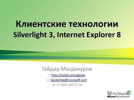 Клиентские технологии Silverlight 3, Internet Explorer 8 Гайдар Магдануров t:  e: GaidarMa@microsoft.comGaidarMa@microsoft.com.