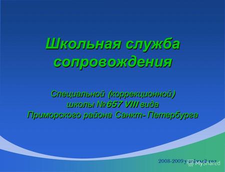 Школьная служба сопровождения Специальной ( коррекционной ) школы 657 VIII вида Приморского района Санкт - Петербурга 2008-2009 учебный год.