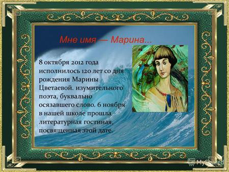 8 октября 2012 года исполнилось 120 лет со дня рождения Марины Цветаевой. изумительного поэта, буквально осязавшего слово. 6 ноября в нашей школе прошла.