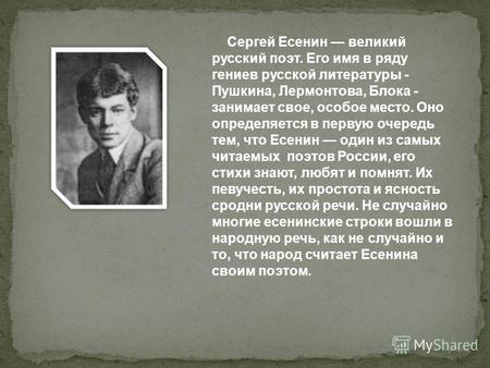 Сергей Есенин великий русский поэт. Его имя в ряду гениев русской литературы - Пушкина, Лермонтова, Блока - занимает свое, особое место. Оно определяется.