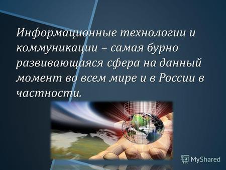 Информационные технологии и коммуникации – самая бурно развивающаяся сфера на данный момент во всем мире и в России в частности.