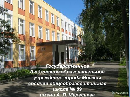 Государственное бюджетное образовательное учреждение города Москвы средняя общеобразовательная школа 89 имени А. П. Маресьева.