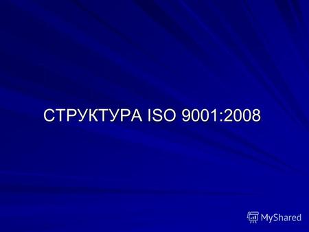 СТРУКТУРА ISO 9001:2008. Содержание ISO 9001:2008 Введение 1. Область применения 2. Нормативная ссылка 3. Термины и определения 4. Система менеджмента.