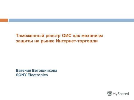 Таможенный реестр ОИС как механизм защиты на рынке Интернет-торговли Евгения Ветошникова SONY Electronics.