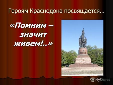 Героям Краснодона посвящается… «Помним – значит живем!..»