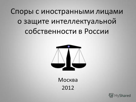 Споры с иностранными лицами о защите интеллектуальной собственности в России Москва 2012.