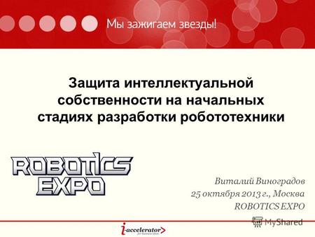 Защита интеллектуальной собственности на начальных стадиях разработки робототехники Виталий Виноградов 25 октября 2013 г., Москва ROBOTICS EXPO.