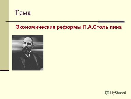 Тема Экономические реформы П.А.Столыпина. Почему Столыпину не удалось довести до конца свои реформы? Проблема урока.