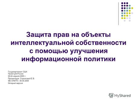 Защита прав на объекты интеллектуальной собственности с помощью улучшения информационной политики Госдепартамент США Проект для России 06-24 апреля 2009.