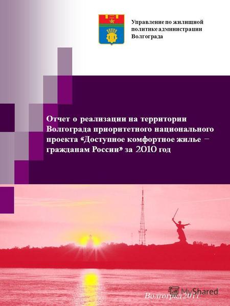 Отчет о реализации на территории Волгограда приоритетного национального проекта « Доступное комфортное жилье – гражданам России » за 2010 год Управление.