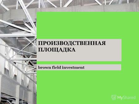 Brown field investment ПРОИЗВОДСТВЕННАЯ ПЛОЩАДКА.