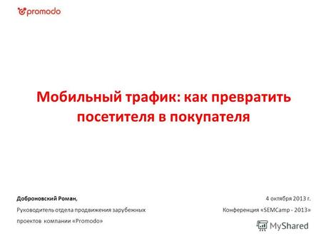 4 октября 2013 г. Конференция «SEMCamp - 2013» Доброновский Роман, Руководитель отдела продвижения зарубежных проектов компании «Promodo» Мобильный трафик: