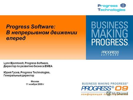 Progress Software: В непрерывном движении вперед Lynn Bjorntvedt, Progress Software, Директор по развитию бизнеса EMEA Юрий Гусев, Progress Technologies,