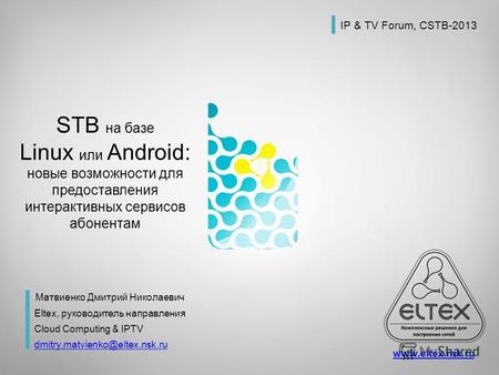 STB на базе Linux или Android: новые возможности для предоставления интерактивных сервисов абонентам Матвиенко Дмитрий Николаевич Eltex, руководитель направления.