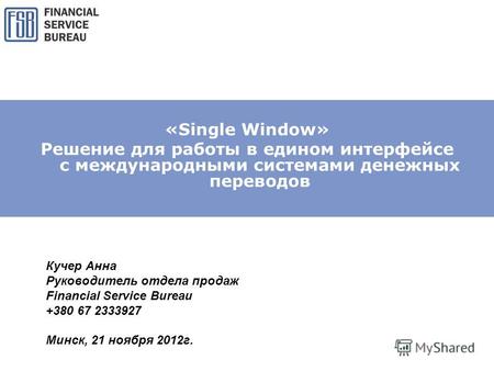 «Single Window» Решение для работы в едином интерфейсе с международными системами денежных переводов Кучер Анна Руководитель отдела продаж Financial Service.