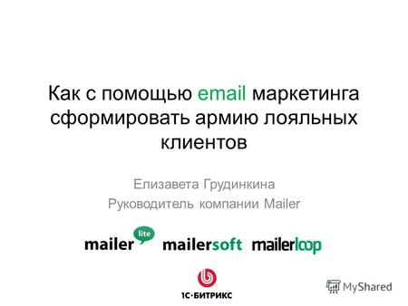 Как с помощью email маркетинга сформировать армию лояльных клиентов Елизавета Грудинкина Руководитель компании Mailer.