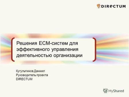 Сфокусированные на бизнес-задачах ECM-решения Решения ECM-систем для эффективного управления деятельностью организации Кугультинов Даниил Руководитель.