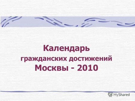Календарь гражданских достижений Москвы - 2010. 49 сюжетов о гражданских достижениях в Москве.