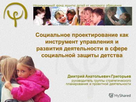 Национальный фонд защиты детей от жестокого обращения Социальное проектирование как инструмент управления и развития деятельности в сфере социальной защиты.