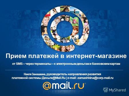 Наиля Замашкина, руководитель направления развития платежной системы Деньги@Mail.Ru | e-mail: zamashkina@corp.mail.ru от SMS – через терминалы – к электронным.