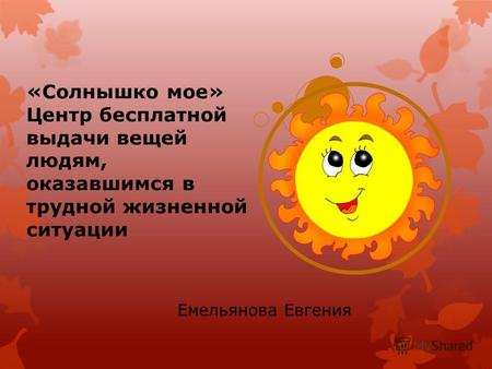 «Солнышко мое» Центр бесплатной выдачи вещей людям, оказавшимся в трудной жизненной ситуации Емельянова Евгения.