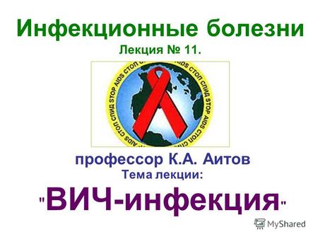 Инфекционные болезни Лекция 11. профессор К.А. Аитов Тема лекции:  ВИЧ-инфекция 