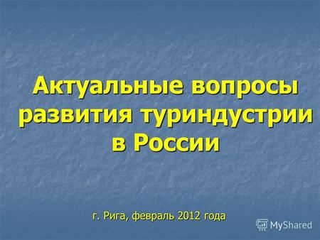 Актуальные вопросы развития туриндустрии в России г. Рига, февраль 2012 года.