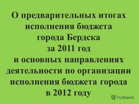 О предварительных итогах исполнения бюджета города Бердска за 2011 год и основных направлениях деятельности по организации исполнения бюджета города в.