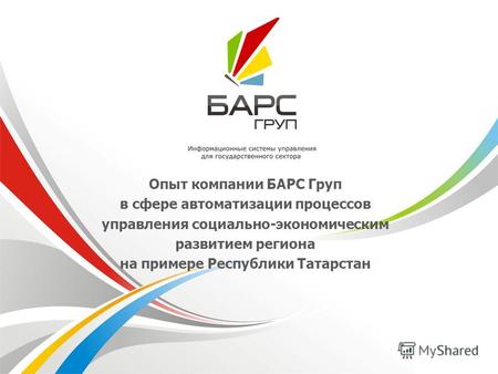 Опыт компании БАРС Груп в сфере автоматизации процессов управления социально-экономическим развитием региона на примере Республики Татарстан.