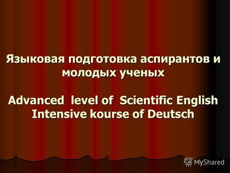 Языковая подготовка аспирантов и молодых ученых Advanced level of Scientific English Intensive kourse of Deutsch.
