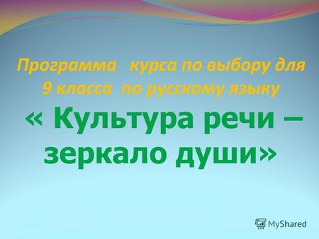 Программа курса по выбору для 9 класса по русскому языку « Культура речи – зеркало души»