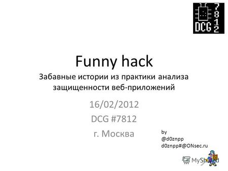 Funny hack Забавные истории из практики анализа защищенности веб-приложений 16/02/2012 DCG #7812 г. Москва by @d0znpp d0znpp#@ONsec.ru.