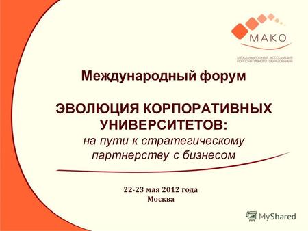 Международный форум ЭВОЛЮЦИЯ КОРПОРАТИВНЫХ УНИВЕРСИТЕТОВ: на пути к стратегическому партнерству с бизнесом 22-23 мая 2012 года Москва.