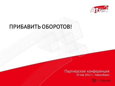 Партнерская конференция 29 мая 2012 г., Новосибирск ПРИБАВИТЬ ОБОРОТОВ!