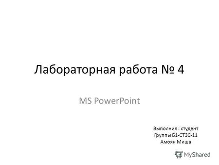 Лабораторная работа 4 MS PowerPoint Выполнил : студент Группы Б1-СТЗС-11 Амоян Миша.