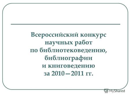Всероссийский конкурс научных работ по библиотековедению, библиографии и книговедению за 20102011 гг.