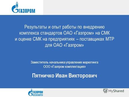 Результаты и опыт работы по внедрению комплекса стандартов ОАО «Газпром» на СМК и оценке СМК на предприятиях – поставщиках МТР для ОАО «Газпром» Пятничко.
