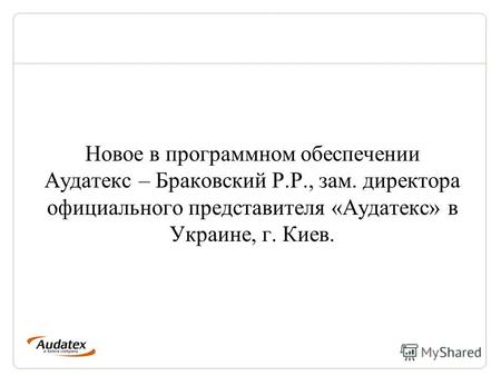 Новое в программном обеспечении Аудатекс – Браковский Р.Р., зам. директора официального представителя «Аудатекс» в Украине, г. Киев.