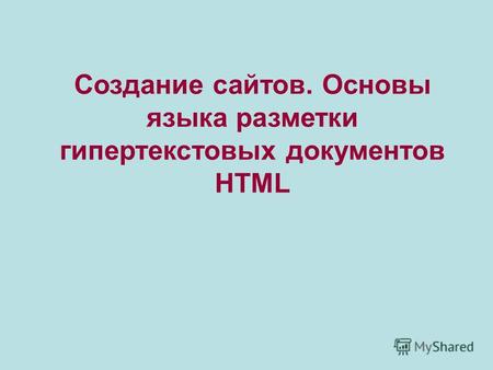 Создание сайтов. Основы языка разметки гипертекстовых документов HTML.