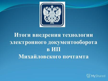 Итоги внедрения технологии электронного документооборота в ИП Михайловского почтамта.