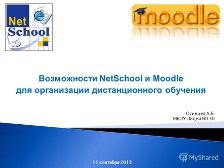 Возможности NetSchool и Moodle для организации дистанционного обучения 11 сентября 2013 Осинцев А.Б. МБОУ Лицей 130.