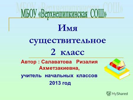 Имя существительное 2 класс Автор : Салаватова Ризалия Ахметзакиевна, учитель начальных классов 2013 год.
