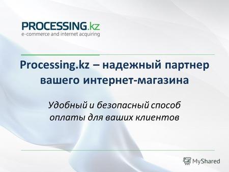 Processing.kz – надежный партнер вашего интернет-магазина Удобный и безопасный способ оплаты для ваших клиентов.