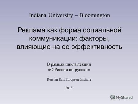 Indiana University – Bloomington Реклама как форма социальной коммуникации: факторы, влияющие на ее эффективность В рамках цикла лекций «О России по-русски»