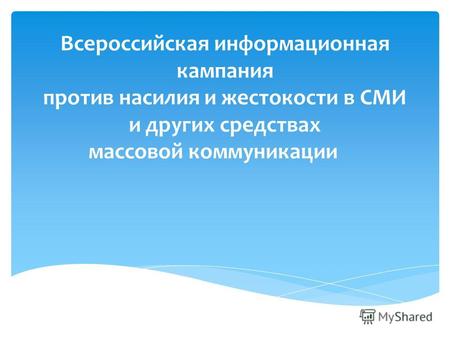 Всероссийская информационная кампания против насилия и жестокости в СМИ и других средствах массовой коммуникации.