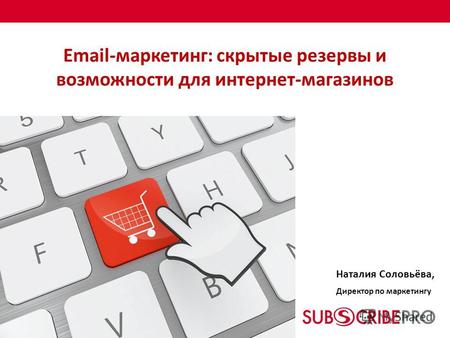 Email-маркетинг: скрытые резервы и возможности для интернет-магазинов Наталия Соловьёва, Директор по маркетингу.