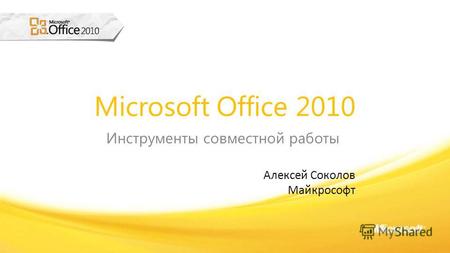 Microsoft Office 2010 Инструменты совместной работы Алексей Соколов Майкрософт.