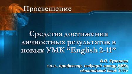 Средства достижения личностных результатов в новых УМК English 2-11 В.П. Кузовлев к.п.н., профессор, ведущий автор УМКс «Английский язык 2-11»