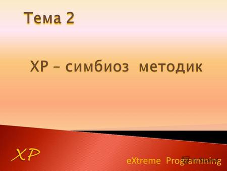 EXtreme Programming XP Тема 2. XP Заказчики определяют: объем работ; приоритеты; композиции версий; сроки выпуска версий. Разработчики определяют: оценку.