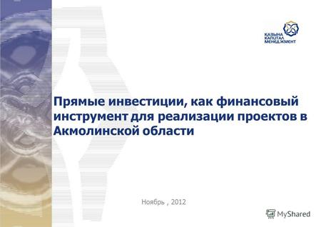 Прямые инвестиции, как финансовый инструмент для реализации проектов в Акмолинской области Ноябрь, 2012.
